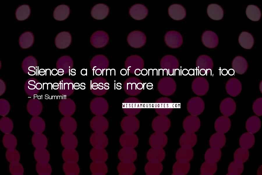 Pat Summitt Quotes: Silence is a form of communication, too. Sometimes less is more.