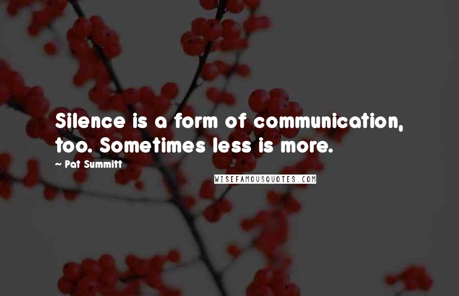 Pat Summitt Quotes: Silence is a form of communication, too. Sometimes less is more.