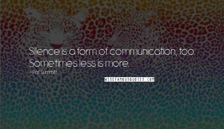 Pat Summitt Quotes: Silence is a form of communication, too. Sometimes less is more.