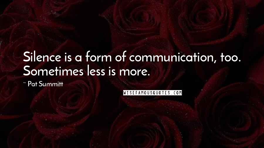 Pat Summitt Quotes: Silence is a form of communication, too. Sometimes less is more.