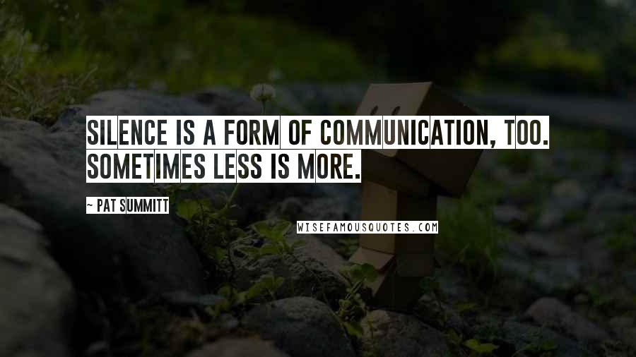 Pat Summitt Quotes: Silence is a form of communication, too. Sometimes less is more.