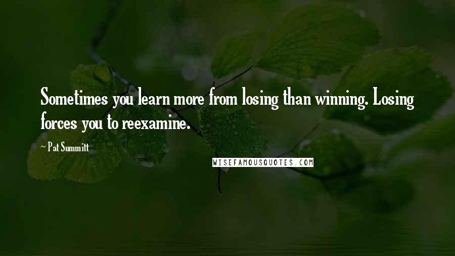 Pat Summitt Quotes: Sometimes you learn more from losing than winning. Losing forces you to reexamine.