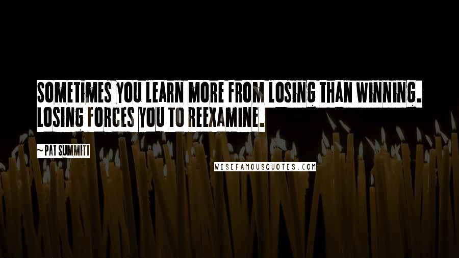 Pat Summitt Quotes: Sometimes you learn more from losing than winning. Losing forces you to reexamine.