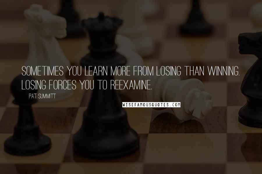 Pat Summitt Quotes: Sometimes you learn more from losing than winning. Losing forces you to reexamine.