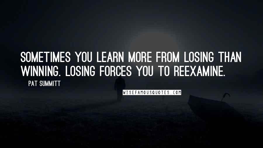 Pat Summitt Quotes: Sometimes you learn more from losing than winning. Losing forces you to reexamine.