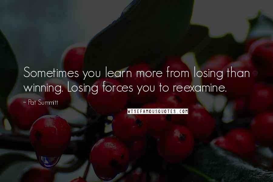 Pat Summitt Quotes: Sometimes you learn more from losing than winning. Losing forces you to reexamine.