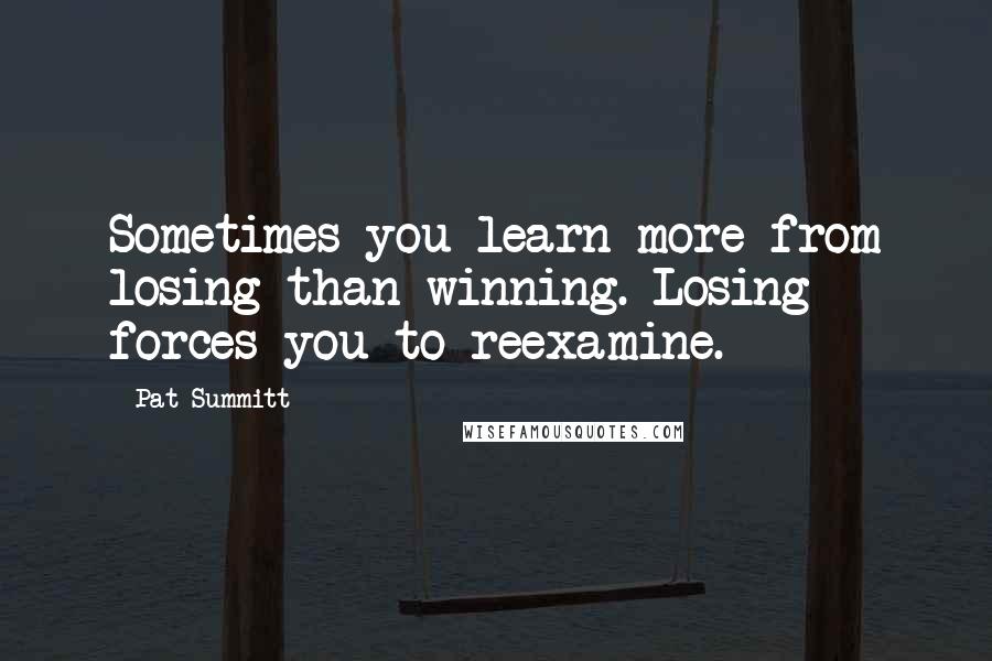 Pat Summitt Quotes: Sometimes you learn more from losing than winning. Losing forces you to reexamine.