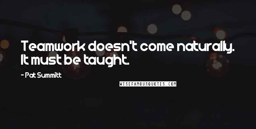 Pat Summitt Quotes: Teamwork doesn't come naturally. It must be taught.