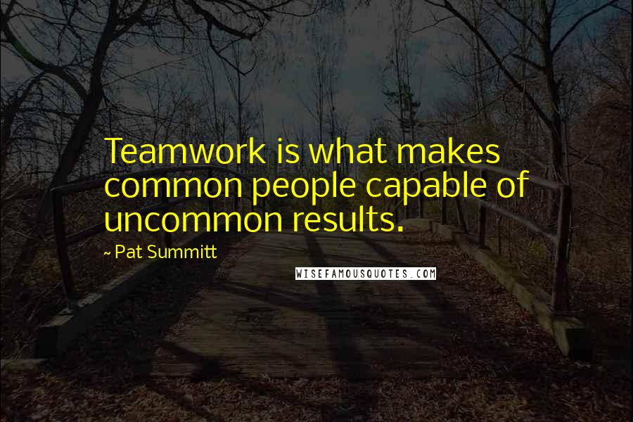 Pat Summitt Quotes: Teamwork is what makes common people capable of uncommon results.