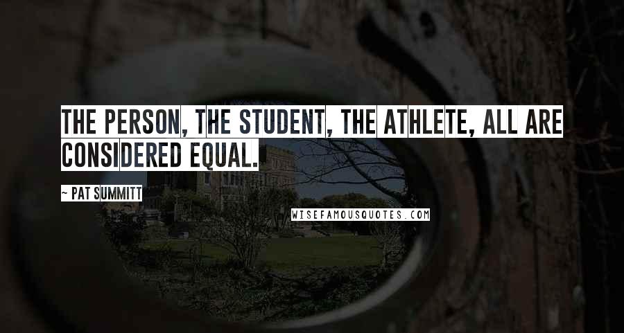 Pat Summitt Quotes: The person, the student, the athlete, all are considered equal.