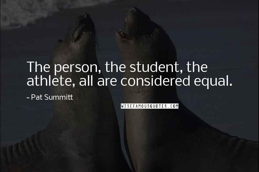 Pat Summitt Quotes: The person, the student, the athlete, all are considered equal.