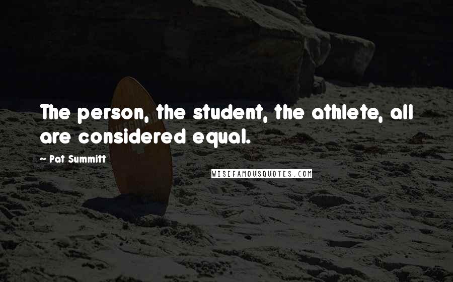 Pat Summitt Quotes: The person, the student, the athlete, all are considered equal.