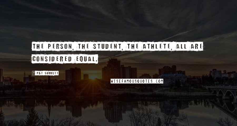 Pat Summitt Quotes: The person, the student, the athlete, all are considered equal.