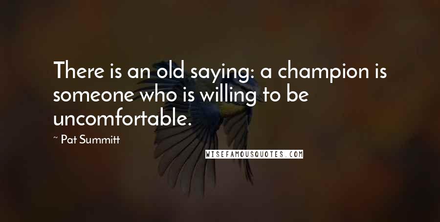 Pat Summitt Quotes: There is an old saying: a champion is someone who is willing to be uncomfortable.