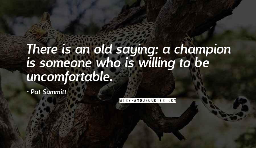 Pat Summitt Quotes: There is an old saying: a champion is someone who is willing to be uncomfortable.