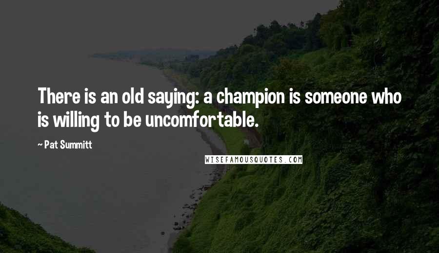 Pat Summitt Quotes: There is an old saying: a champion is someone who is willing to be uncomfortable.