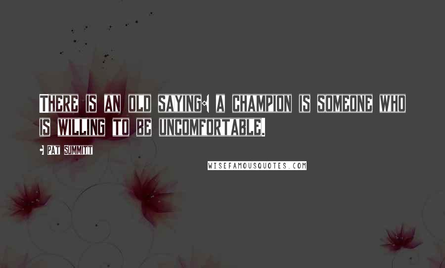 Pat Summitt Quotes: There is an old saying: a champion is someone who is willing to be uncomfortable.