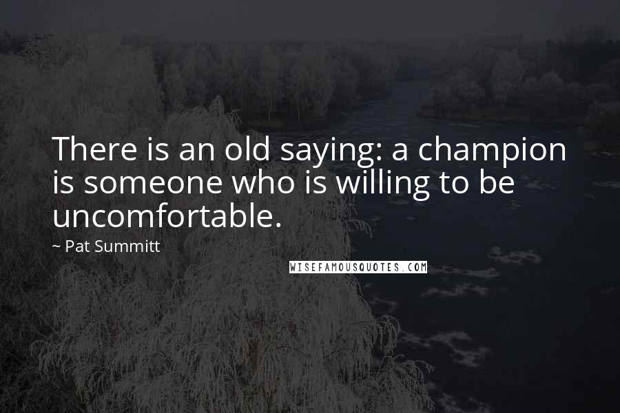 Pat Summitt Quotes: There is an old saying: a champion is someone who is willing to be uncomfortable.