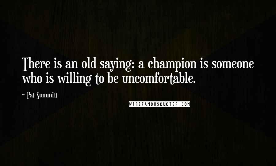 Pat Summitt Quotes: There is an old saying: a champion is someone who is willing to be uncomfortable.