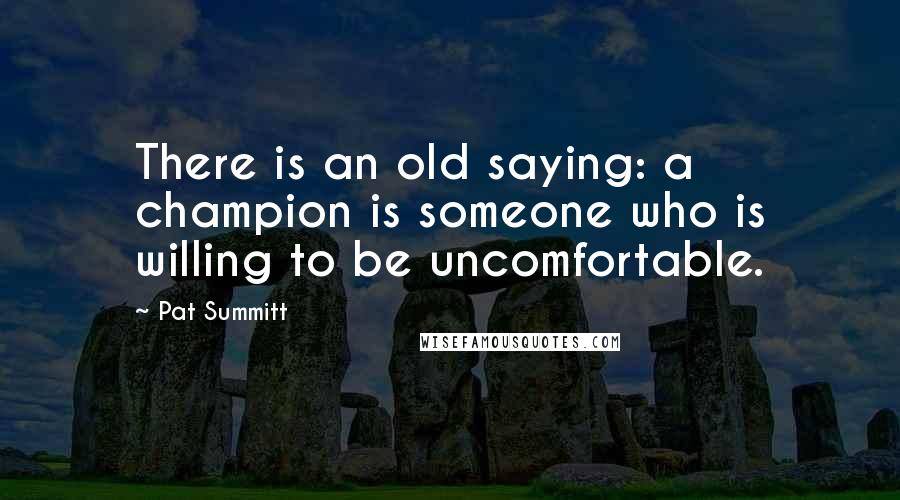Pat Summitt Quotes: There is an old saying: a champion is someone who is willing to be uncomfortable.