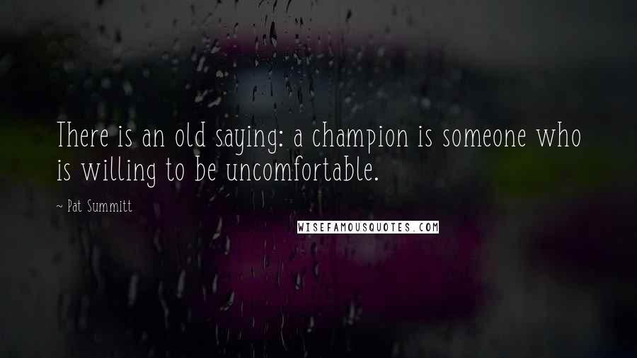 Pat Summitt Quotes: There is an old saying: a champion is someone who is willing to be uncomfortable.