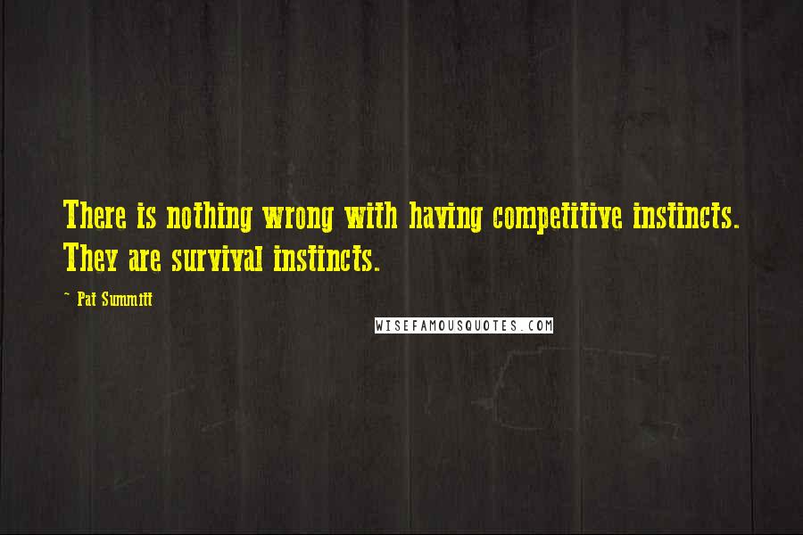 Pat Summitt Quotes: There is nothing wrong with having competitive instincts. They are survival instincts.