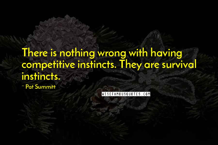 Pat Summitt Quotes: There is nothing wrong with having competitive instincts. They are survival instincts.