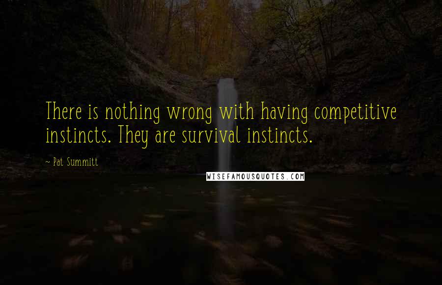 Pat Summitt Quotes: There is nothing wrong with having competitive instincts. They are survival instincts.