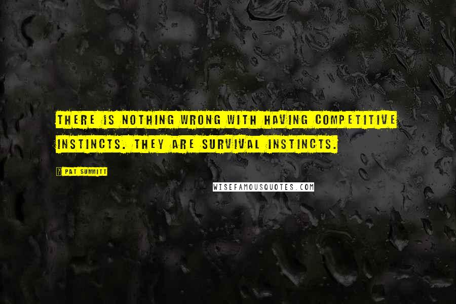 Pat Summitt Quotes: There is nothing wrong with having competitive instincts. They are survival instincts.