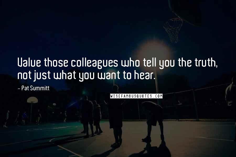 Pat Summitt Quotes: Value those colleagues who tell you the truth, not just what you want to hear.