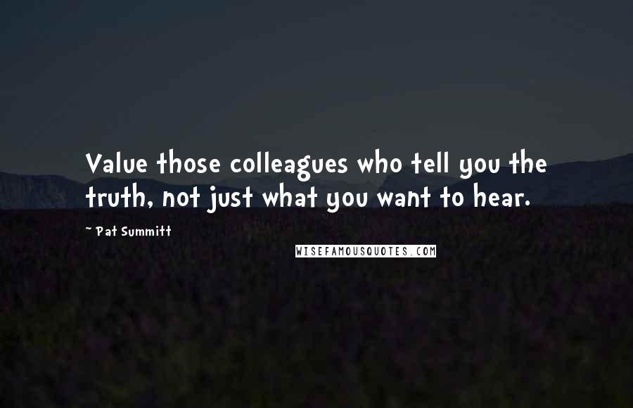 Pat Summitt Quotes: Value those colleagues who tell you the truth, not just what you want to hear.