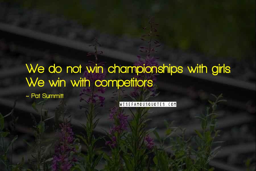 Pat Summitt Quotes: We do not win championships with girls. We win with competitors