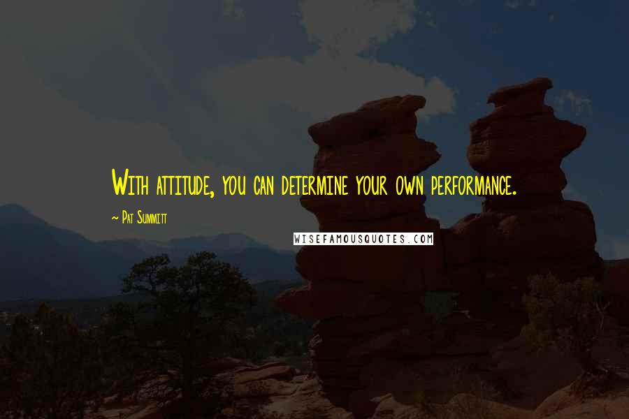 Pat Summitt Quotes: With attitude, you can determine your own performance.