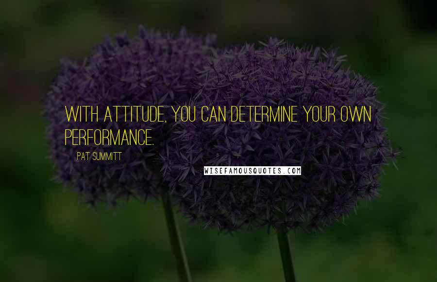 Pat Summitt Quotes: With attitude, you can determine your own performance.