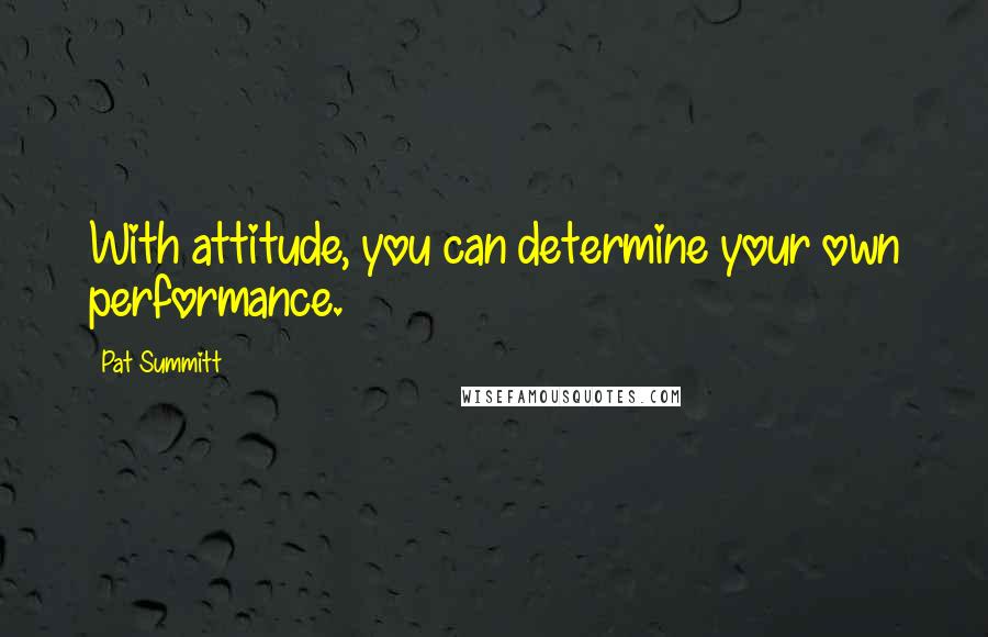 Pat Summitt Quotes: With attitude, you can determine your own performance.