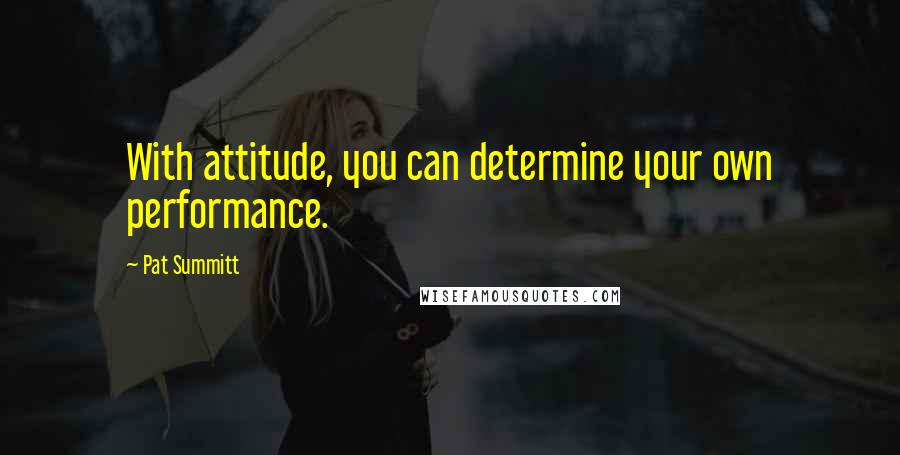 Pat Summitt Quotes: With attitude, you can determine your own performance.