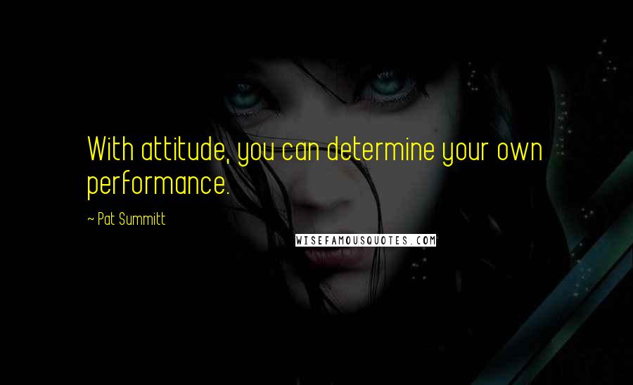 Pat Summitt Quotes: With attitude, you can determine your own performance.