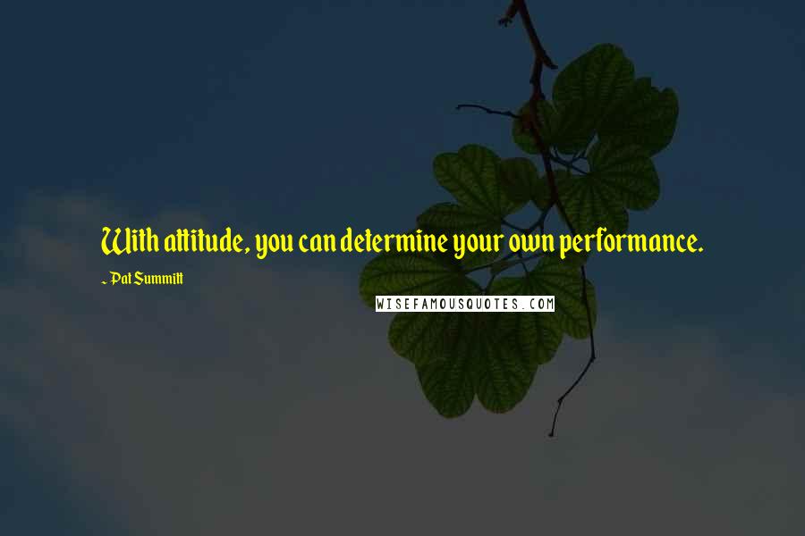 Pat Summitt Quotes: With attitude, you can determine your own performance.