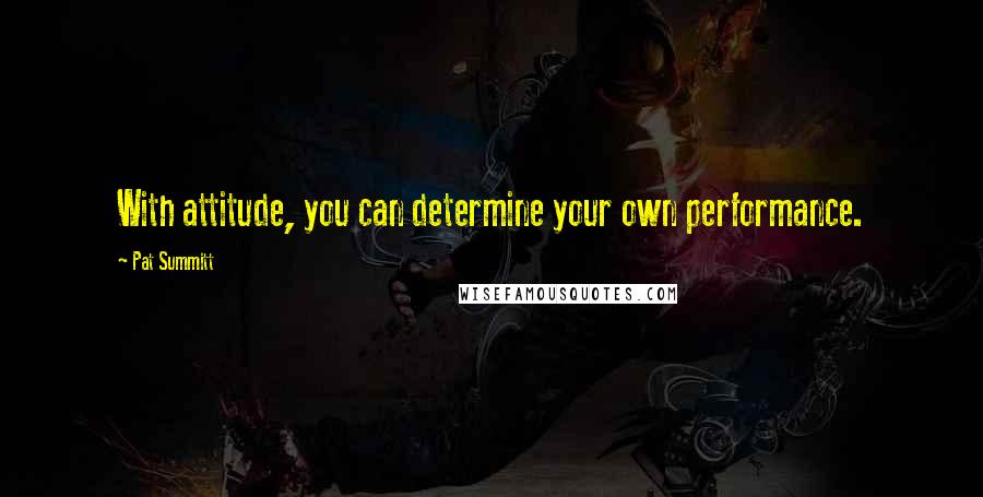 Pat Summitt Quotes: With attitude, you can determine your own performance.