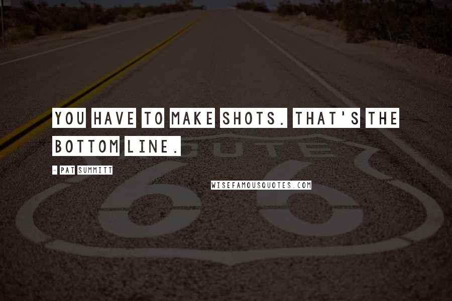 Pat Summitt Quotes: You have to make shots. That's the bottom line.