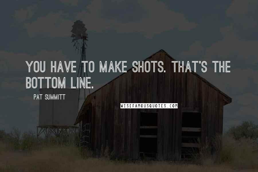 Pat Summitt Quotes: You have to make shots. That's the bottom line.