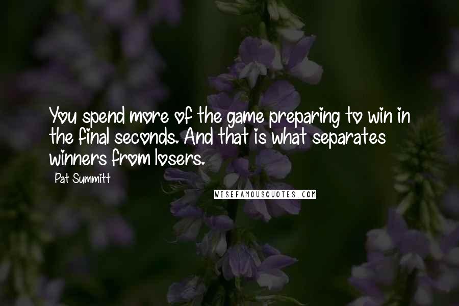 Pat Summitt Quotes: You spend more of the game preparing to win in the final seconds. And that is what separates winners from losers.