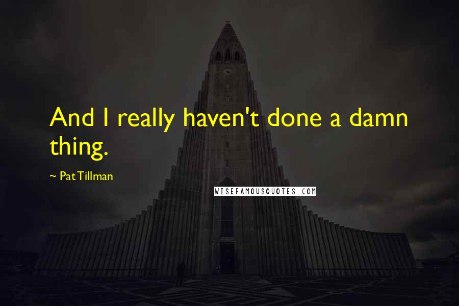 Pat Tillman Quotes: And I really haven't done a damn thing.