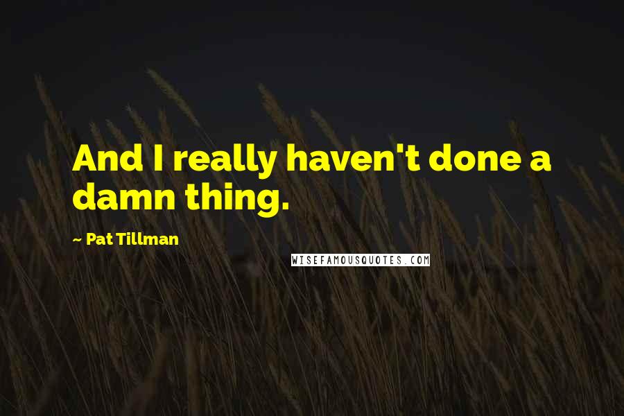 Pat Tillman Quotes: And I really haven't done a damn thing.