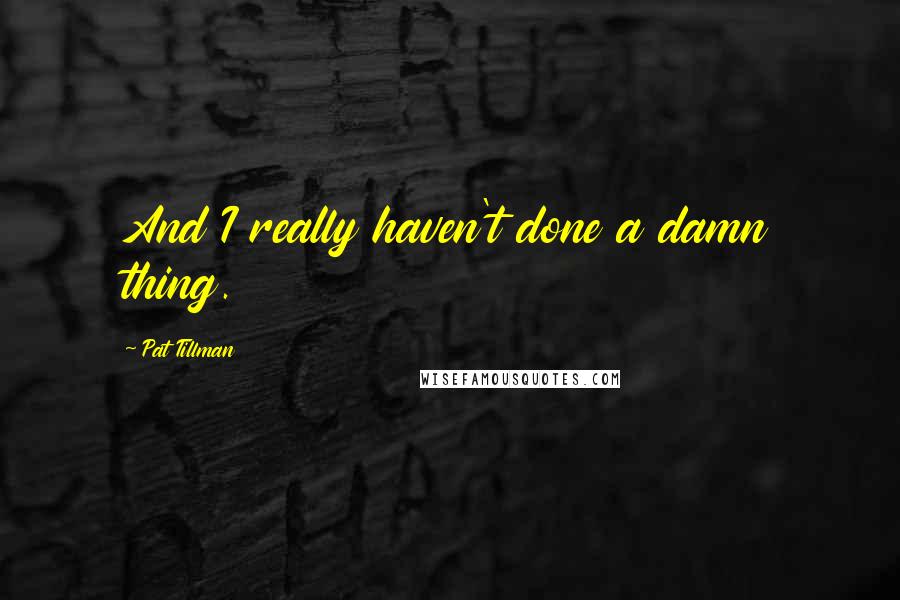 Pat Tillman Quotes: And I really haven't done a damn thing.