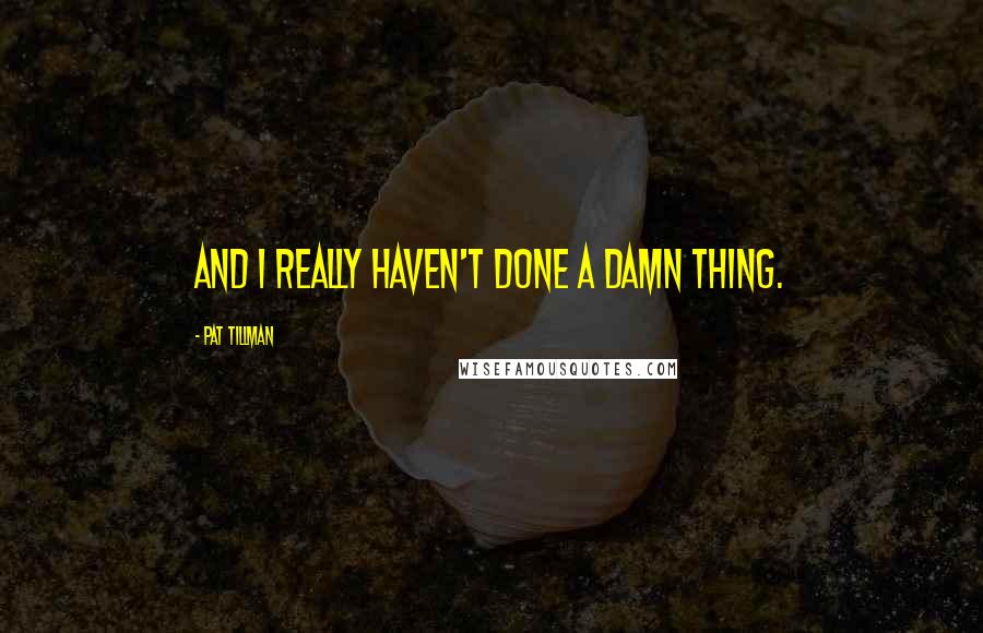 Pat Tillman Quotes: And I really haven't done a damn thing.