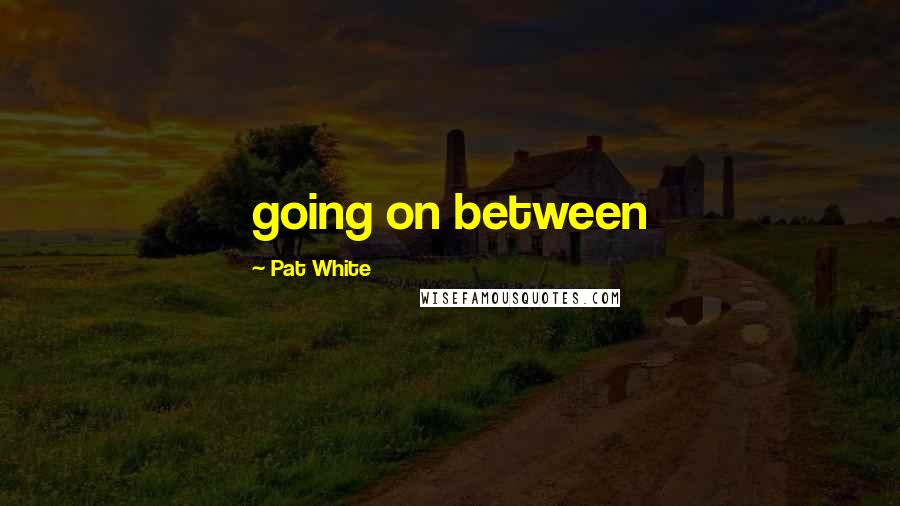Pat White Quotes: going on between