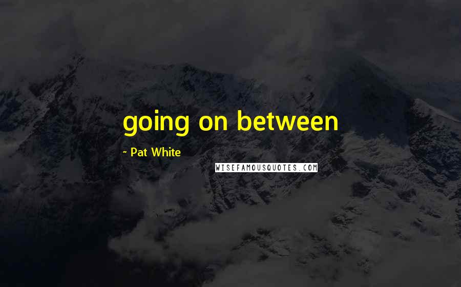 Pat White Quotes: going on between