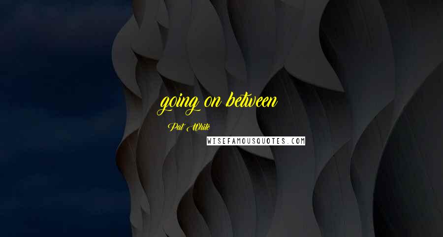 Pat White Quotes: going on between