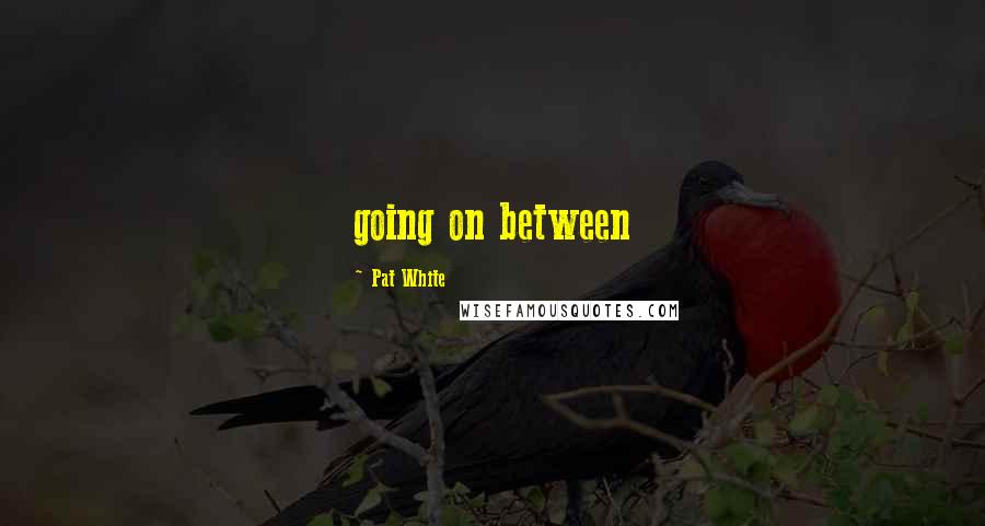 Pat White Quotes: going on between